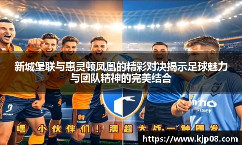 新城堡联与惠灵顿凤凰的精彩对决揭示足球魅力与团队精神的完美结合